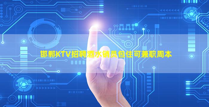 邯郸KTV招聘酒水销员包住可兼职周本